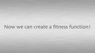 Now we can create a ﬁtness function!
 