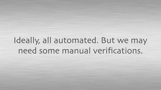 Ideally, all automated. But we may
need some manual veriﬁcations.
 
