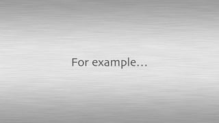 For example…
 