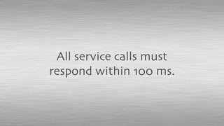All service calls must
respond within 100 ms.
 
