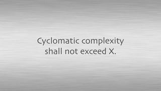 Cyclomatic complexity
shall not exceed X.
 