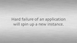 Hard failure of an application
will spin up a new instance.
 