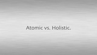 Atomic vs. Holistic.
 