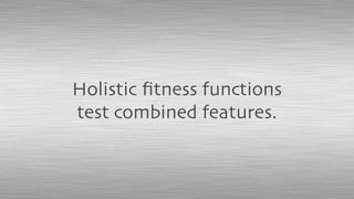 Holistic ﬁtness functions
test combined features.
 