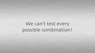 We can’t test every
possible combination!
 
