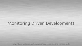 Monitoring Driven Development!
http://benjiweber.co.uk/blog/2015/03/02/monitoring-check-smells/
 
