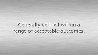 Generally deﬁned within a
range of acceptable outcomes.
 