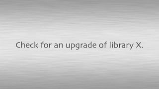 Check for an upgrade of library X.
 