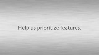 Help us prioritize features.
 
