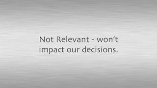 Not Relevant - won’t
impact our decisions.
 