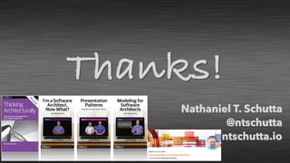 Nathaniel T. Schutta
@ntschutta
ntschutta.io
Thanks!
I’m a Software
Architect,
Now What?
with Nate Shutta
Modeling for
Software
Architects
with Nate Shutta
Presentation
Patterns
with Neal Ford & Nate Schutta
 