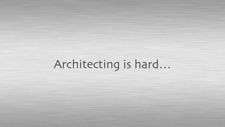 Architecting is hard…
 
