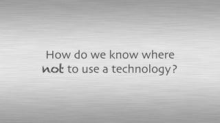 How do we know where
not to use a technology?
 