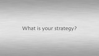 What is your strategy?
 