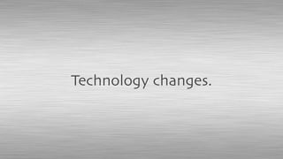 Technology changes.
 