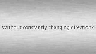 Without constantly changing direction?
 