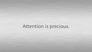 Attention is precious.
 