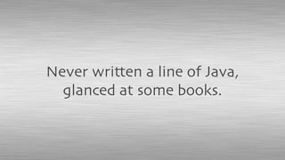 Never written a line of Java,
glanced at some books.
 
