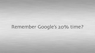 Remember Google’s 20% time?
 