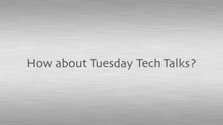 How about Tuesday Tech Talks?
 