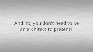 And no, you don’t need to be
an architect to present!
 
