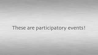 These are participatory events!
 