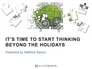 IT’S TIME TO START THINKING
BEYOND THE HOLIDAYS
Presented by Matthew Ramos

 