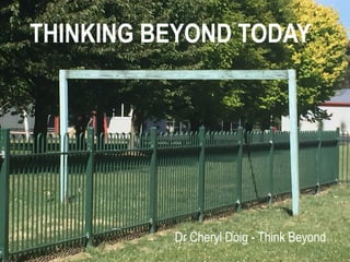 THINKING BEYOND TODAY
Dr Cheryl Doig - Think Beyond