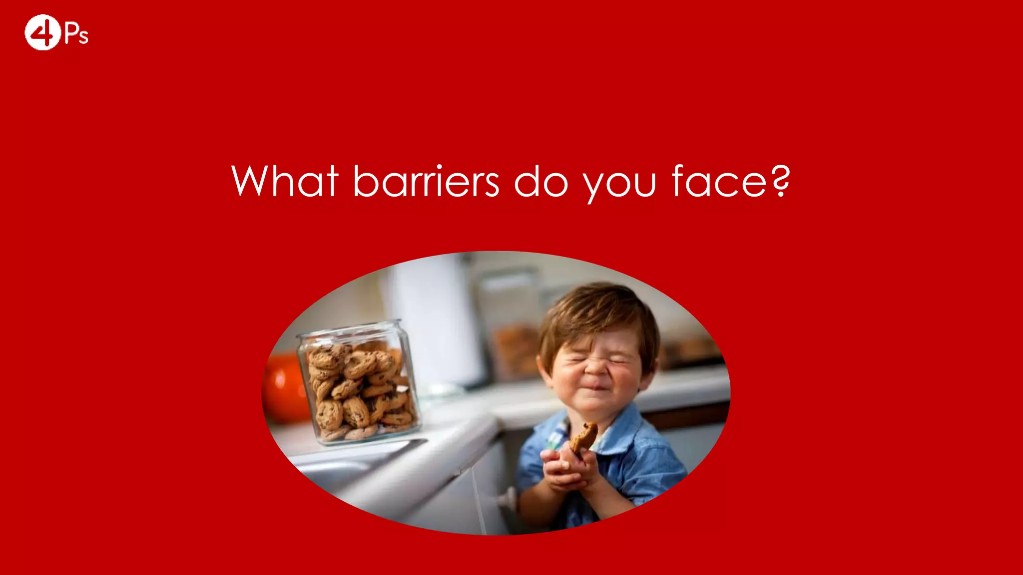 What barriers do you face?
 