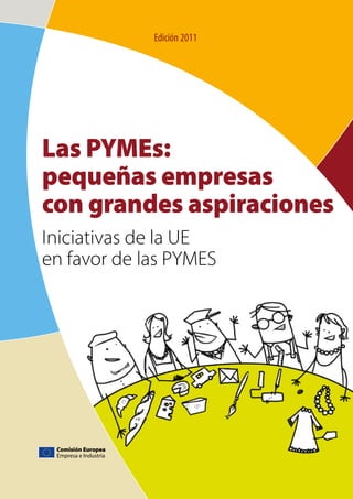Las PYMEs:
pequeñas empresas
con grandes aspiraciones
Iniciativas de la UE
en favor de las PYMESen favor de las PYMESen favor de las PYMES
Edición 2011
Comisión Europea
Empresa e Industria
 