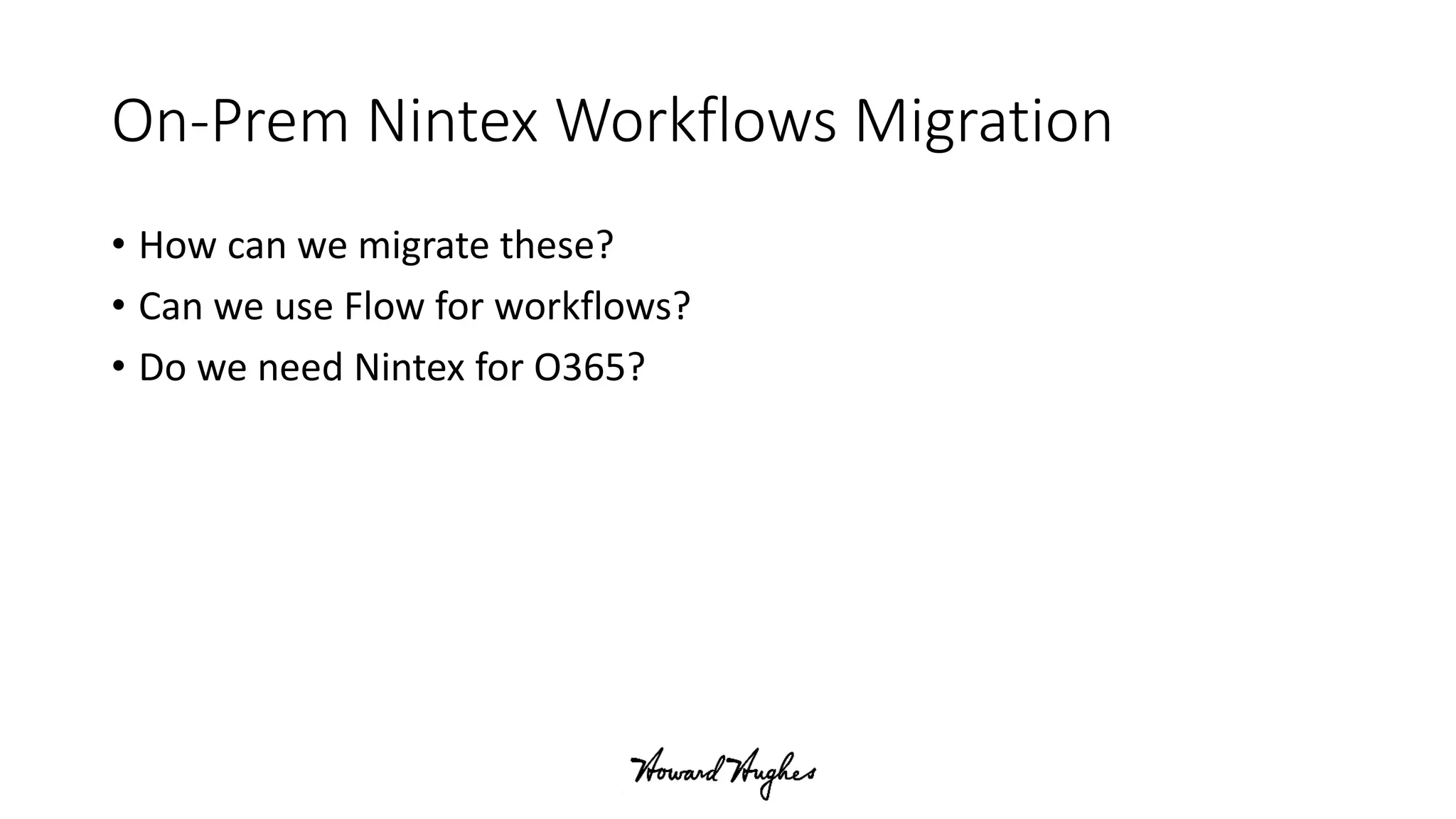 On-Prem Nintex Workflows Migration
• How can we migrate these?
• Can we use Flow for workflows?
• Do we need Nintex for O365?
 