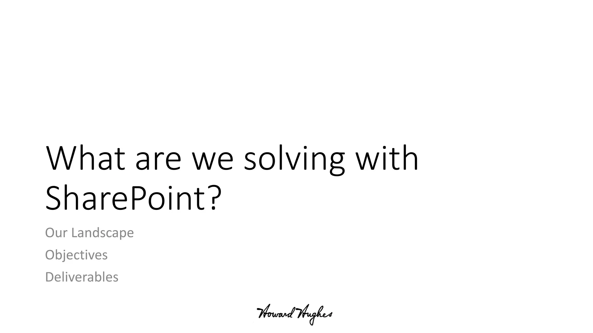 What are we solving with
SharePoint?
Our Landscape
Objectives
Deliverables
 