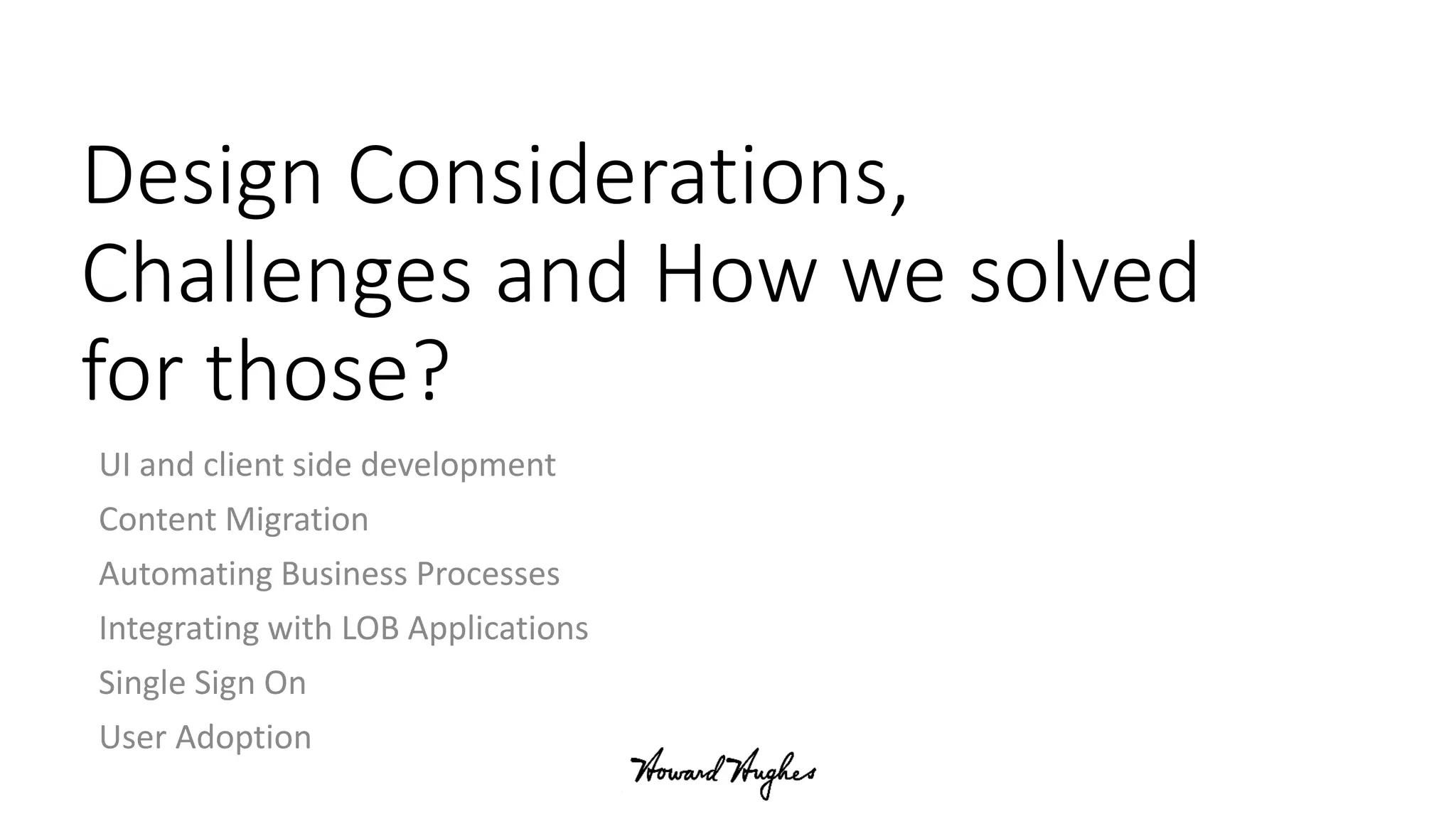 Design Considerations,
Challenges and How we solved
for those?
UI and client side development
Content Migration
Automating Business Processes
Integrating with LOB Applications
Single Sign On
User Adoption
 