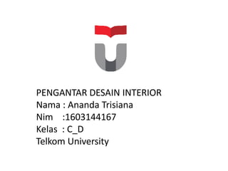 PENGANTAR DESAIN INTERIOR
Nama : Ananda Trisiana
Nim :1603144167
Kelas : C_D
Telkom University
 