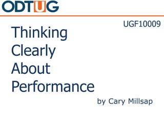Thinking
Clearly
About
Performance
by Cary Millsap
UGF10009
 