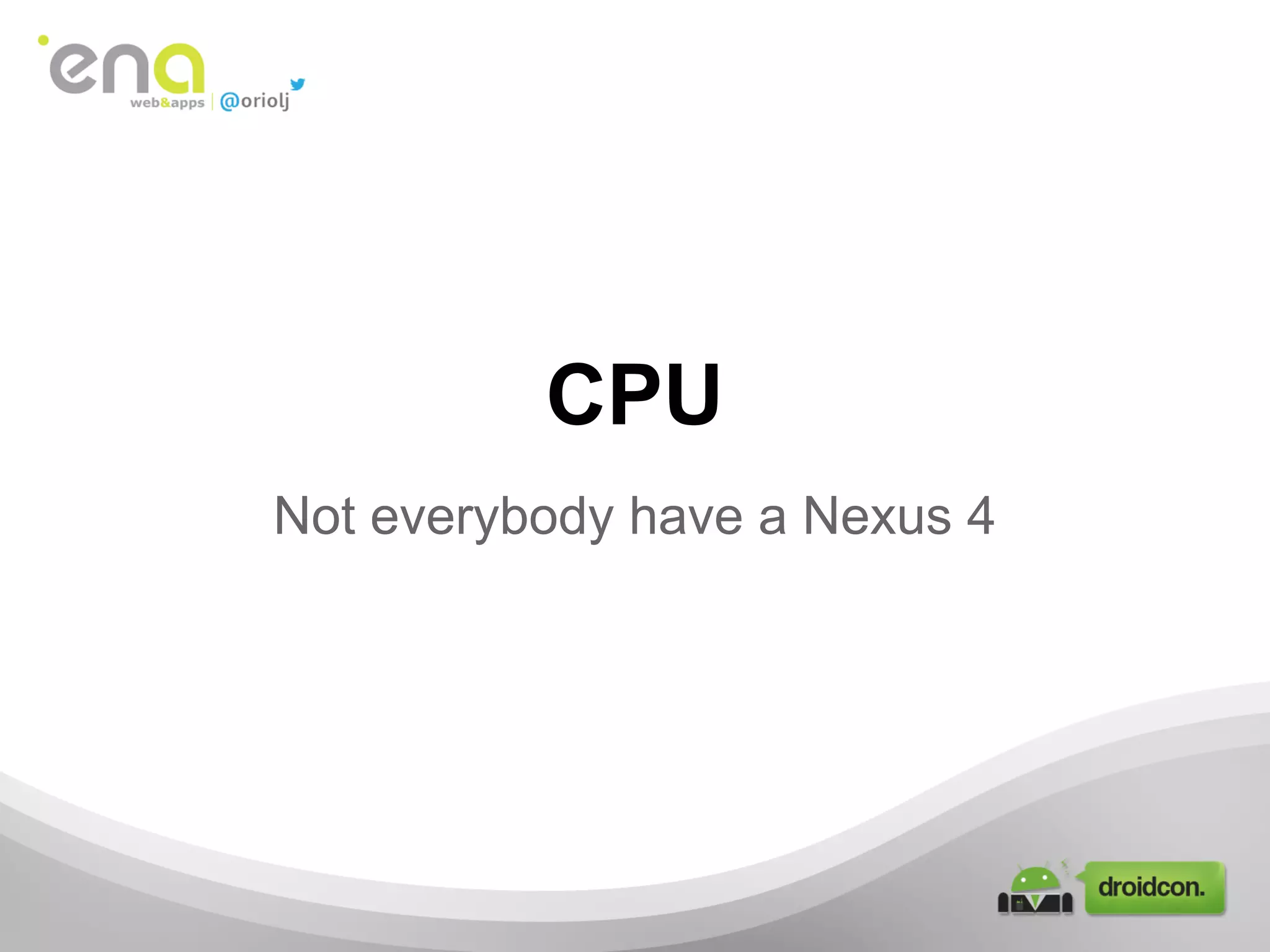 CPU
Not everybody have a Nexus 4
 