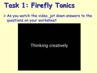 Task 1: Firefly Tonics
 As you watch the video, jot down answers to the
questions on your worksheet

 