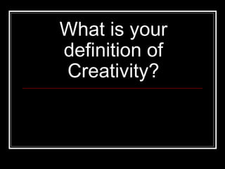 What is your definition of Creativity? 