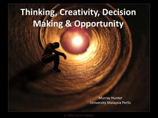 Thinking, Creativity, Decision
   Making & Opportunity




                       Murray Hunter
                  University Malaysia Perlis
 