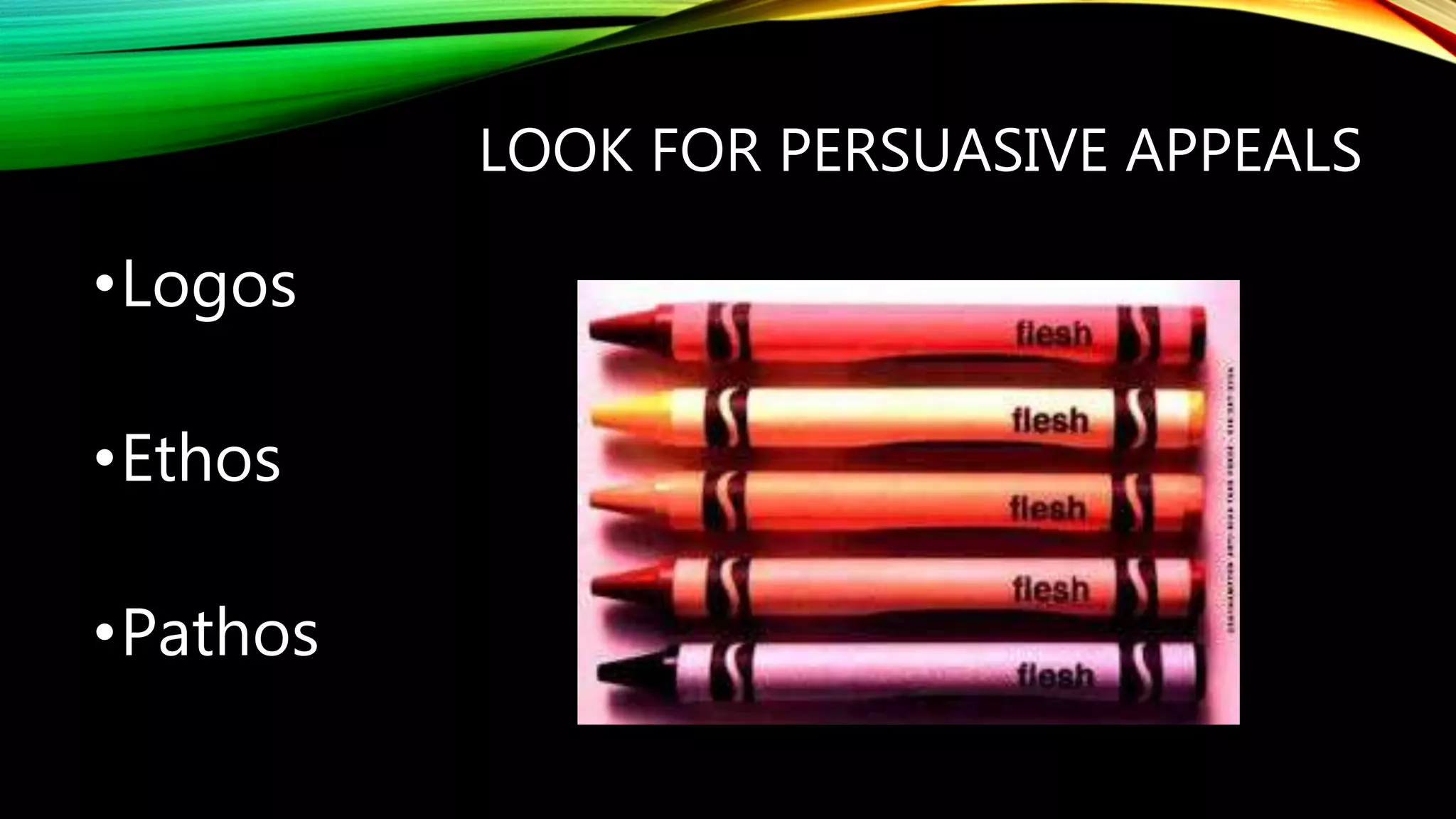 LOOK FOR PERSUASIVE APPEALS
•Logos
•Ethos
•Pathos