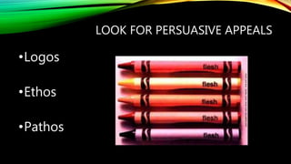 LOOK FOR PERSUASIVE APPEALS
•Logos
•Ethos
•Pathos
 