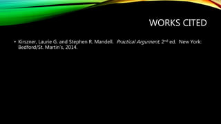 WORKS CITED
• Kirszner, Laurie G. and Stephen R. Mandell. Practical Argument, 2nd ed. New York:
Bedford/St. Martin’s, 2014.
 