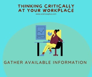 www.scienceaplus.com
THINKING CRITICALLY
AT YOUR WORKPLACE
GATHER AVAILABLE INFORMATION