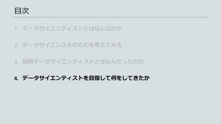 目次
1. データサイエンティストとはなんなのか
2. データサイエンスそのものを考えてみる
3. 結局データサイエンティストとはなんだったのか
4. データサイエンティストを目指して何をしてきたか
 