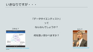 「データサイエンティスト」
って
なんなんでしょうか？
何を思い浮かべますか？
いきなりですが・・・
https://www.slideshare.net/DataScientist_JP/ss-55326920
10 of 46
スキル？ ヒト？
https://en.wikipedia.org/wiki/Larry_Page
 