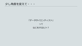 少し角度を変えて・・・
「データサイエンティスト」
って
なにをするヒト？
 