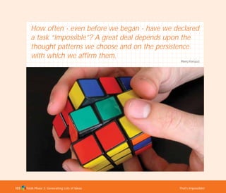 Tools Phase 2: Generating Lots of Ideas That’s Impossible!103
How often - even before we began - have we declared
a task “impossible”? A great deal depends upon the
thought patterns we choose and on the persistence
with which we affirm them.
Pierro Ferrucci
TD_02_TOOLS_ALL 12/9/07 9:28 am Page 41
 