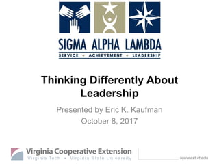 Thinking Differently About
Leadership
Presented by Eric K. Kaufman
October 8, 2017
 