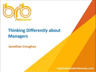 Thinking Differently about
Managers
Jonathan Creaghan
 