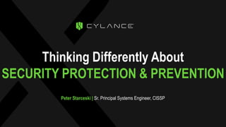 Thinking Differently About
SECURITY PROTECTION & PREVENTION
Peter Starceski | Sr. Principal Systems Engineer, CISSP
 